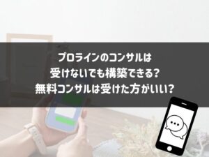 プロラインのコンサルは受けないでも構築できる？無料コンサルは受けた方がいい？