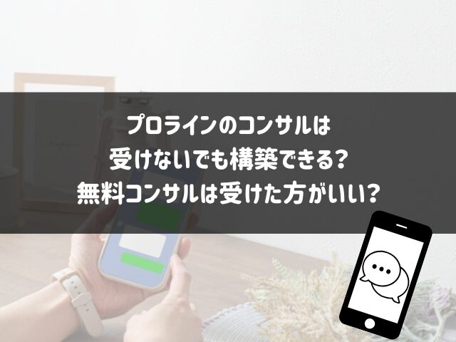 プロラインのコンサルは受けないでも構築できる？無料コンサルは受けた方がいい？