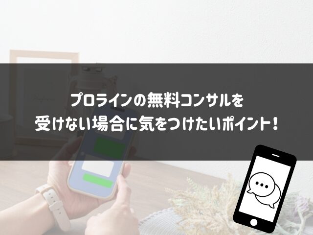 プロラインの無料コンサルを受けない場合に気をつけたいポイント！